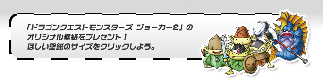 「ドラゴンクエストモンスターズ ジョーカー2」のオリジナル壁紙をプレゼント！ほしい壁紙のサイズをクリックしよう。