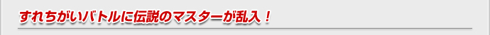 すれちがいバトルに伝説のマスターが乱入！