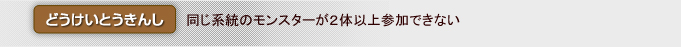 「どうけいとうきんし」　同じ系統のモンスターが２体以上参加できない