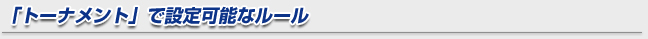 「トーナメント」で設定可能なルール
