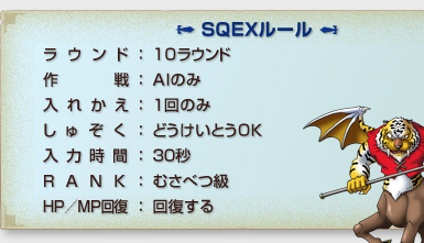 「SQEXルール」
ラウンド：１０ラウンド
作戦：AIのみ
入れかえ：１回のみ
しゅぞく：どうけいとうOK
入力時間：３０秒
RANK：むさべつ級
HP/MP回復：回復する