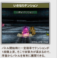 「いきなりテンション」
バトル開始時に一定確率でテンションが
１段階上昇。そこで攻撃力が高まるので、
序盤からバトルを有利に展開できる。