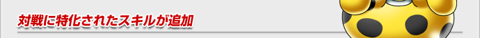 対戦に特化されたスキルが追加
