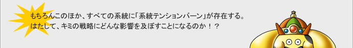 もちろんこのほか、すべての系統に「系統テンションバーン」が存在する。
はたして、キミの戦略にどんな影響を及ぼすことになるのかっ！？