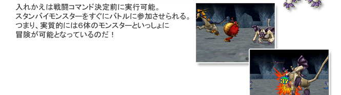 入れかえは戦闘コマンド決定前に実行可能。スタンバイモンスターをすぐにバトルに参加させられる。つまり、実質的には６体のモンスターといっしょに冒険が可能となっているのだ！